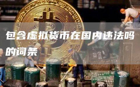 包含虚拟货币在国内违法吗的词条-第1张图片-欧意下载