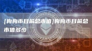 [狗狗币目前总市值]狗狗币目前总市值多少