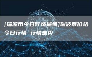 [瑞波币今日行情瑞狐]瑞波币价格今日行情 行情走势