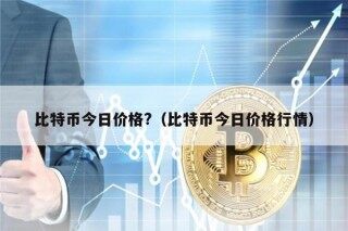 比特币今日价格?（比特币今日价格行情）
