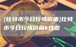 [比特币今日行情价格]比特币今日行情价格k线图