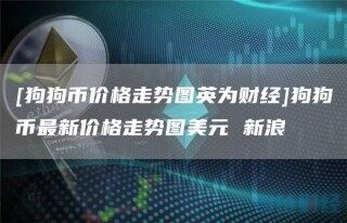 [狗狗币价格走势图英为财经]狗狗币最新价格走势图美元 新浪