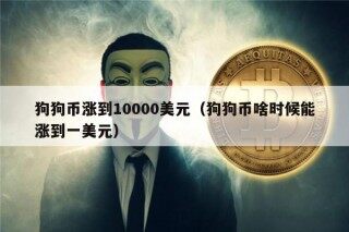 狗狗币涨到10000美元（狗狗币啥时候能涨到一美元）
