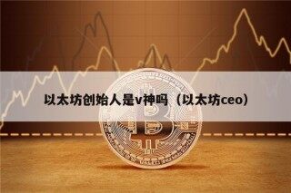 以太坊创始人是v神吗（以太坊co）