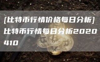 [比特币行情价格每日分析]比特币行情每日分析2020410