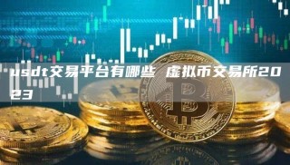 usdt交易平台有哪些 虚拟币交易所2023