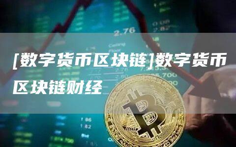 [数字货币区块链]数字货币区块链财经-第1张图片-欧意下载