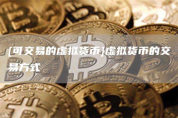 [可交易的虚拟货币]虚拟货币的交易方式-第1张图片-欧意下载