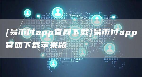 [易币付app官网下载]易币付app官网下载苹果版-第1张图片-欧意下载