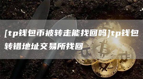 [tp钱包币被转走能找回吗]tp钱包转错地址交易所找回-第1张图片-欧意下载