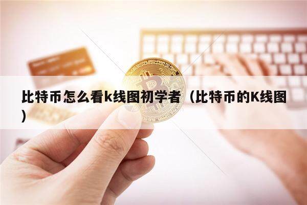 比特币怎么看k线图初学者（比特币的K线图）-第1张图片-欧意下载