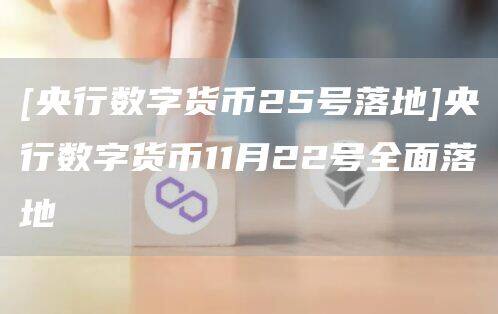 [央行数字货币25号落地]央行数字货币11月22号全面落地-第1张图片-欧意下载