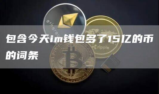 包含今天im钱包多了15亿的币的词条-第1张图片-欧意下载