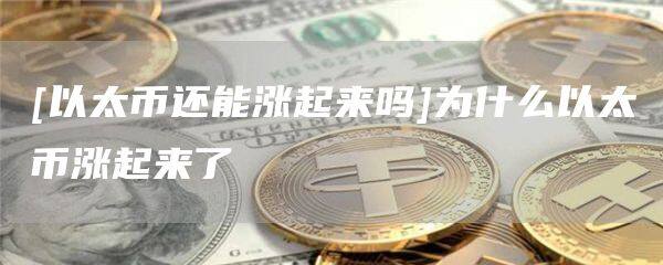 [以太币还能涨起来吗]为什么以太币涨起来了-第1张图片-欧意下载