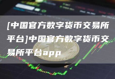 [中国官方数字货币交易所平台]中国官方数字货币交易所平台app-第1张图片-欧意下载