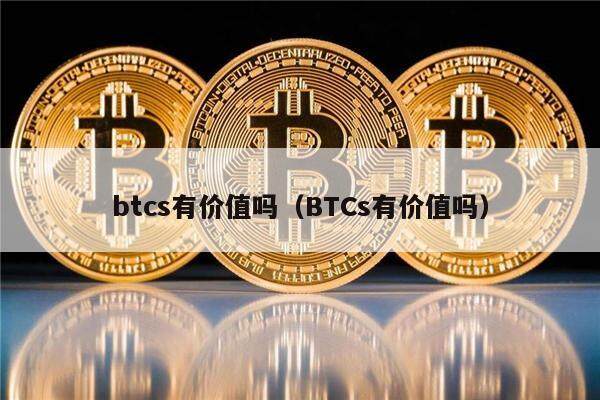 btcs有价值吗（BTCs有价值吗）-第1张图片-欧意下载