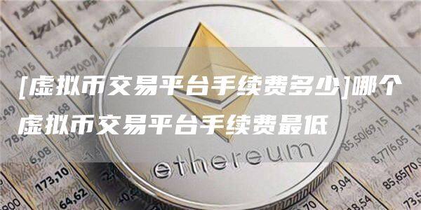 [虚拟币交易平台手续费多少]哪个虚拟币交易平台手续费最低-第1张图片-欧意下载