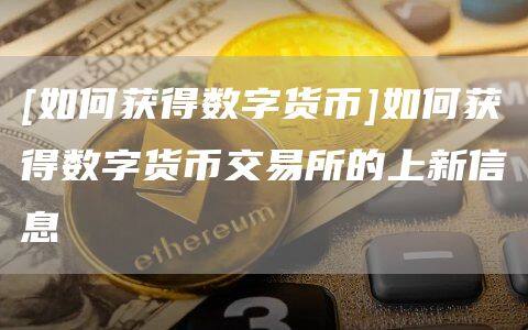 [如何获得数字货币]如何获得数字货币交易所的上新信息-第1张图片-欧意下载