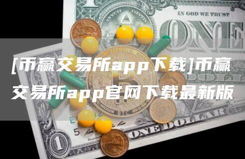 [币赢交易所app下载]币赢交易所app官网下载最新版-第1张图片-欧意下载