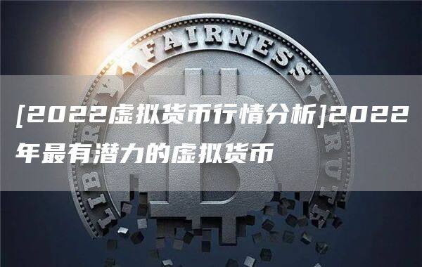 [2022虚拟货币行情分析]2022年最有潜力的虚拟货币-第1张图片-欧意下载