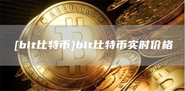 [bit比特币]bit比特币实时价格-第1张图片-欧意下载