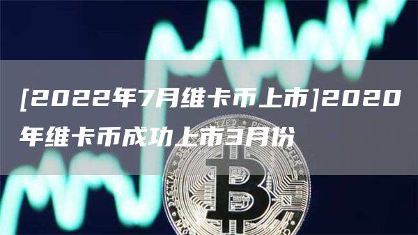 [2022年7月维卡币上市]2020年维卡币成功上市3月份-第1张图片-欧意下载