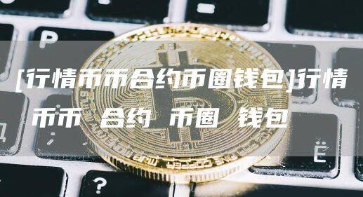 [行情币币合约币圈钱包]行情 币币 合约 币圈 钱包-第1张图片-欧意下载