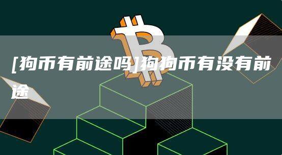 [狗币有前途吗]狗狗币有没有前途-第1张图片-欧意下载