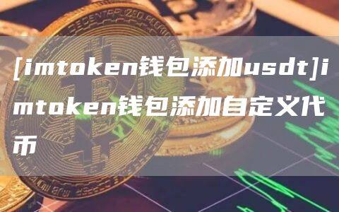 [imtoken钱包添加usdt]imtoken钱包添加自定义代币-第1张图片-欧意下载