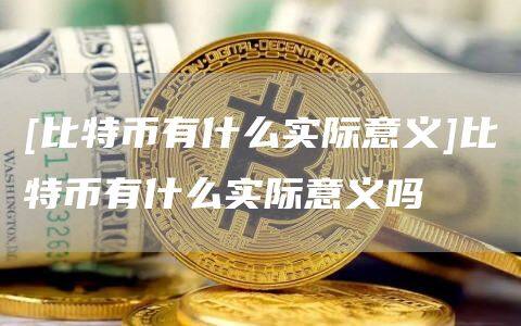 [比特币有什么实际意义]比特币有什么实际意义吗-第1张图片-欧意下载