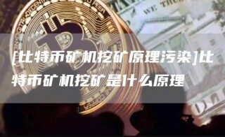 [比特币矿机挖矿原理污染]比特币矿机挖矿是什么原理