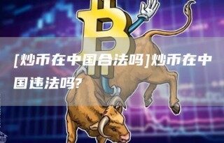 [炒币在中国合法吗]炒币在中国违法吗?