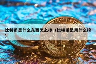 比特币是什么东西怎么挖（比特币是用什么挖）