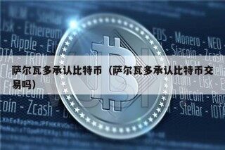 萨尔瓦多承认比特币（萨尔瓦多承认比特币交易吗）