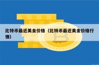 比特币最近美金价格（比特币最近美金价格行情）