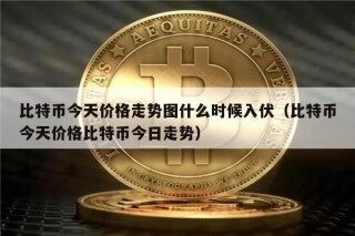 比特币今天价格走势图什么时候入伏（比特币今天价格比特币今日走势）