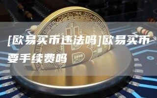 [欧意买币违法吗]欧意买币要手续费吗