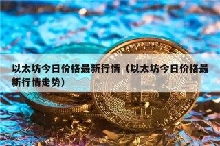 以太坊今日价格最新行情（以太坊今日价格最新行情走势）