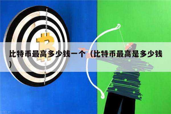 比特币最高多少钱一个（比特币最高是多少钱）-第1张图片-欧意下载