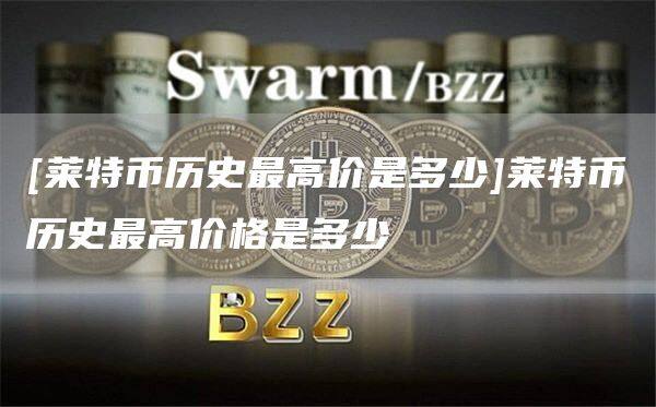 [莱特币历史最高价是多少]莱特币历史最高价格是多少-第1张图片-欧意下载
