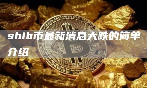 shib币最新消息大跌的简单介绍-第1张图片-欧意下载