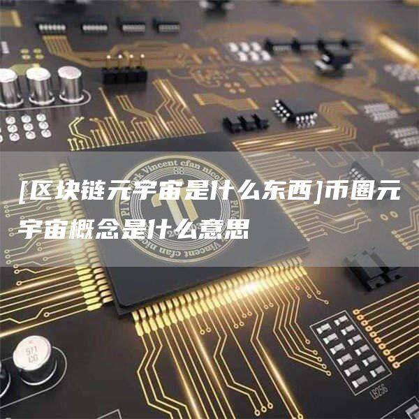 [区块链元宇宙是什么东西]币圈元宇宙概念是什么意思-第1张图片-欧意下载