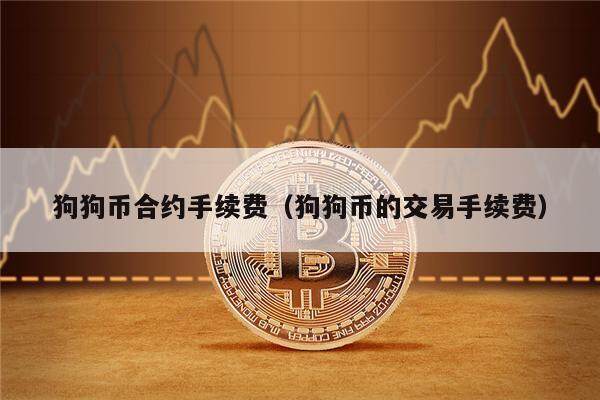 狗狗币合约手续费（狗狗币的交易手续费）-第1张图片-欧意下载