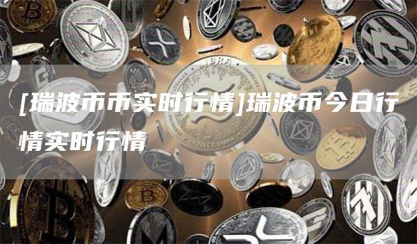 [瑞波币币实时行情]瑞波币今日行情实时行情-第1张图片-欧意下载