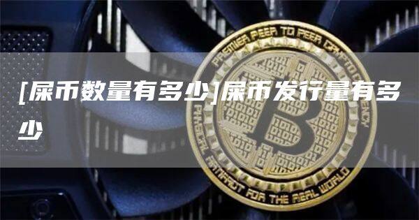 [屎币数量有多少]屎币发行量有多少-第1张图片-欧意下载