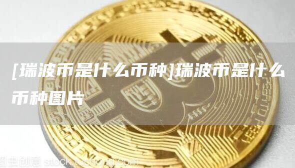 [瑞波币是什么币种]瑞波币是什么币种图片-第1张图片-欧意下载