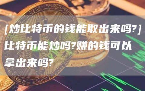 [炒比特币的钱能取出来吗?]比特币能炒吗?赚的钱可以拿出来吗?-第1张图片-欧意下载
