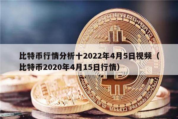 比特币行情分析十2022年4月5日视频（比特币2020年4月15日行情）-第1张图片-欧意下载