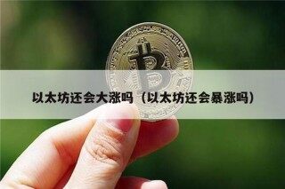 以太坊还会大涨吗（以太坊还会暴涨吗）