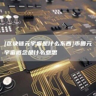 [区块链元宇宙是什么东西]币圈元宇宙概念是什么意思